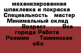 механизированная шпаклевка и покраска › Специальность ­ мастер › Минимальный оклад ­ 50 000 › Возраст ­ 37 - Все города Работа » Резюме   . Тюменская обл.